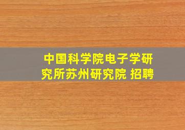 中国科学院电子学研究所苏州研究院 招聘